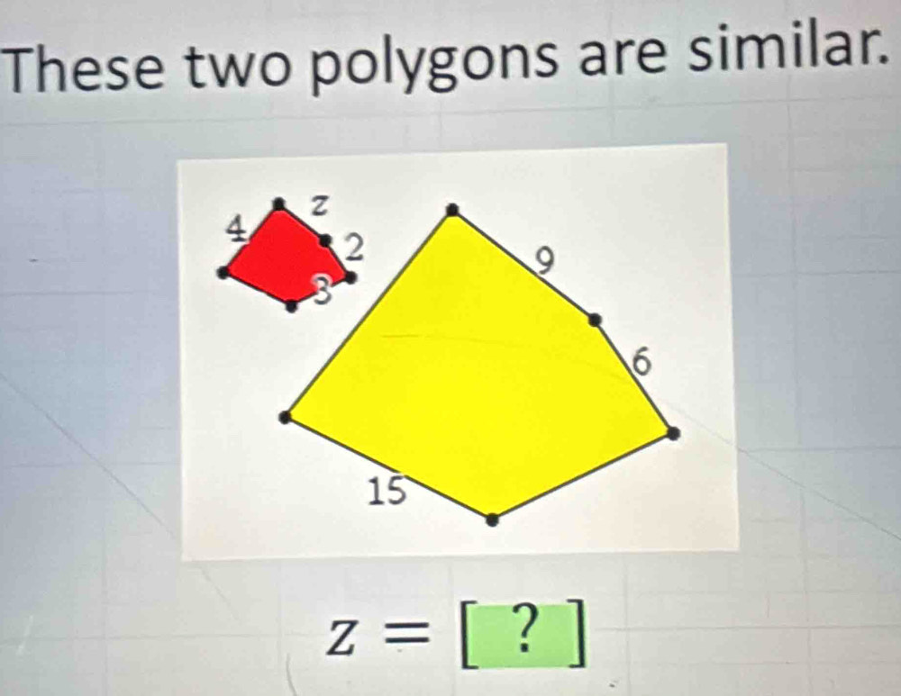 These two polygons are similar.
z= Y
?