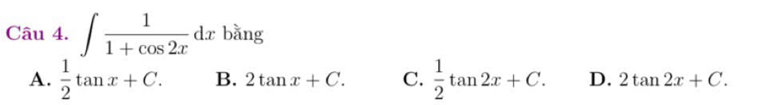 square ∈t  1/1+cos 2x dx bǎng
A.  1/2 tan x+C. B. 2tan x+C. C.  1/2 tan 2x+C. D. 2tan 2x+C.