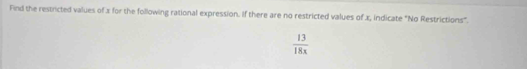 Find the restricted values of x for the following rational expression. If there are no restricted values of x, indicate “No Restrictions”.
 13/18x 