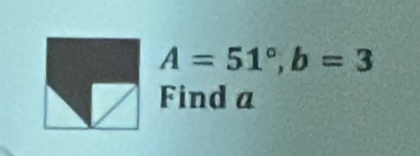 A=51°, b=3
Find a