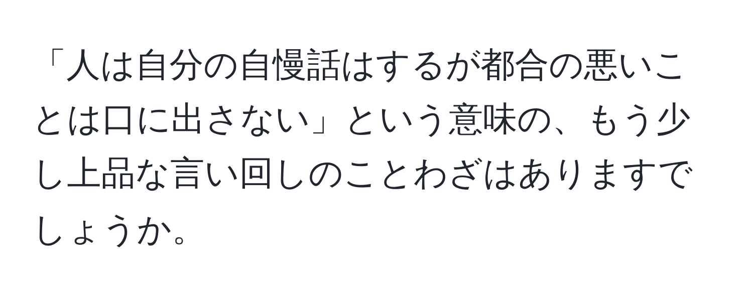 「人は自分の自慢話はするが都合の悪いことは口に出さない」という意味の、もう少し上品な言い回しのことわざはありますでしょうか。