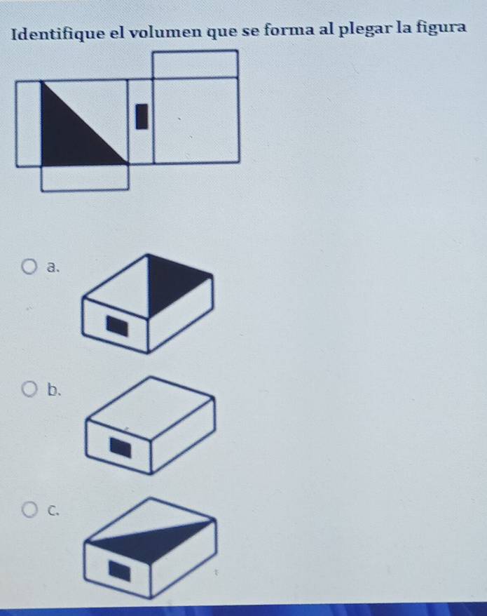 Identifique el volumen que se forma al plegar la figura 
a. 
b. 
C.