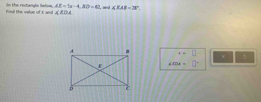 In the rectangle below, AE=5x-4, BD=62
Find the value of x and ∠ EDA. , and ∠ EAB=28°.
x=□ × 5
∠ EDA=□°