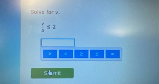 Solve for v.
 v/5 ≤ 2
< 2  S =
So mit