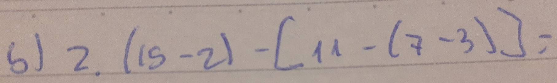 2.(15-2)-[11-(7-3)]=