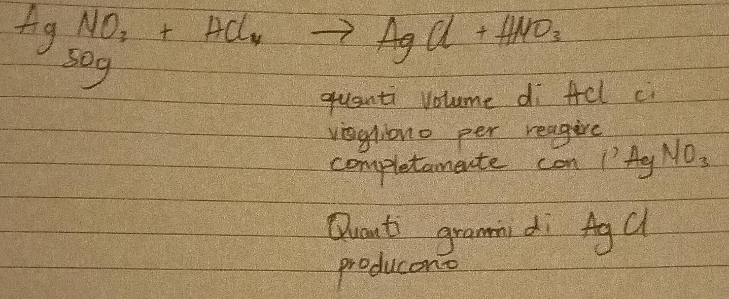 AgNO_2+HCl_4to AgCl+H_2O_3
quanti volume di fel ci 
veghiono per reagire 
completamente can 1Ag NO_3
Quanti gramm di Ag C 
producono