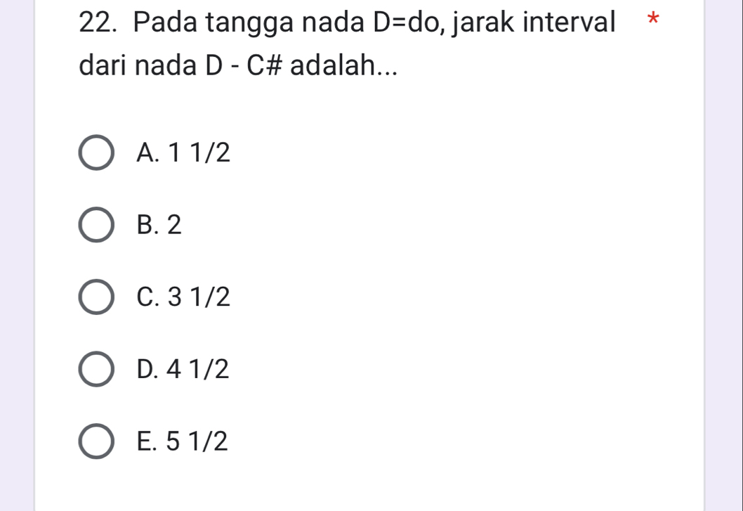 Pada tangga nada D= dc , jarak interval *
dari nada D - C# adalah...
A. 1 1/2
B. 2
C. 3 1/2
D. 4 1/2
E. 5 1/2