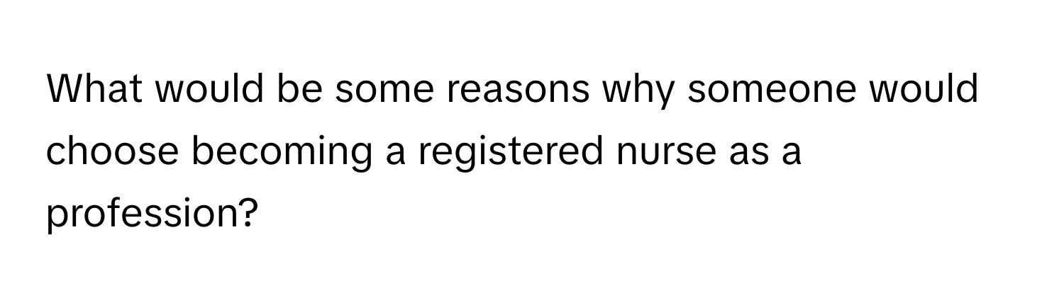 What would be some reasons why someone would choose becoming a registered nurse as a profession?