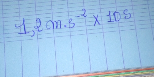 1,2cm.s^(-2)* 10s