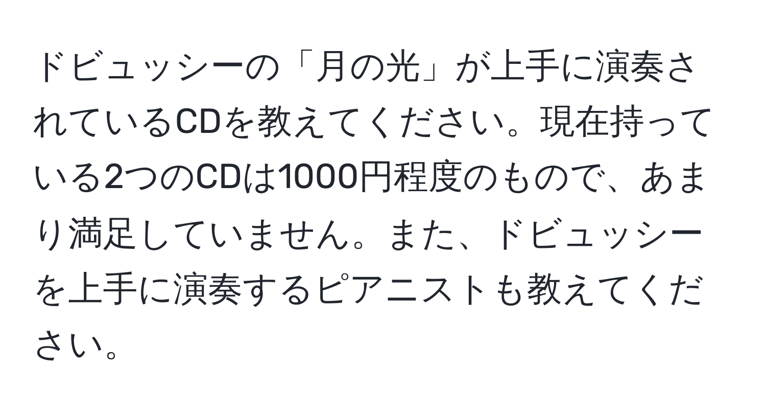 ドビュッシーの「月の光」が上手に演奏されているCDを教えてください。現在持っている2つのCDは1000円程度のもので、あまり満足していません。また、ドビュッシーを上手に演奏するピアニストも教えてください。