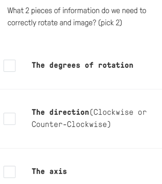 What 2 pieces of information do we need to
correctly rotate and image? (pick 2)
The degrees of rotation
The direction(Clockwise or
Counter-Clockwise)
The axis