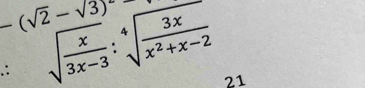 -(sqrt(2)-sqrt(3))^2=
∴ sqrt(frac x)3x-3:sqrt[4](frac 3x)x^2+x-2 21