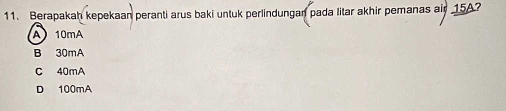 Berapakah kepekaan peranti arus baki untuk perlindungan pada litar akhir pemanas air 15A?
A) 10mA
B 30mA
C 40mA
D 100mA