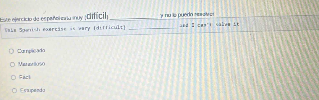 Este ejercicio de español esta muy (difícil) _y no lo puedo resolver
This Spanish exercise is very (difficult) _and I can't solve it
Complicado
Maravilloso
Fácil
Estupendo