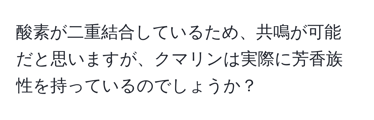 酸素が二重結合しているため、共鳴が可能だと思いますが、クマリンは実際に芳香族性を持っているのでしょうか？