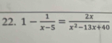 1- 1/x-5 = 2x/x^2-13x+40 