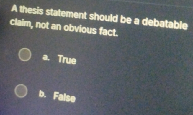 A thesis statement should be a debatable
claim, not an obvious fact.
a. True
b. False