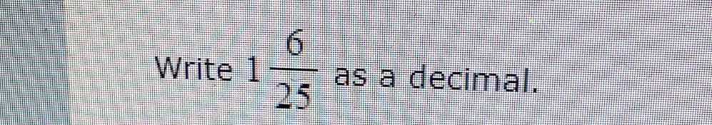 Write 1 6/25  as a decimal.