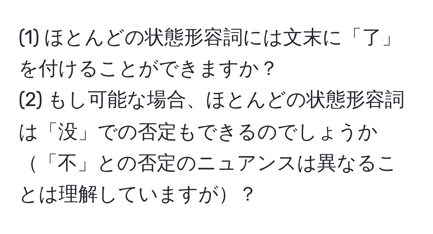 (1) ほとんどの状態形容詞には文末に「了」を付けることができますか？  
(2) もし可能な場合、ほとんどの状態形容詞は「没」での否定もできるのでしょうか「不」との否定のニュアンスは異なることは理解していますが？