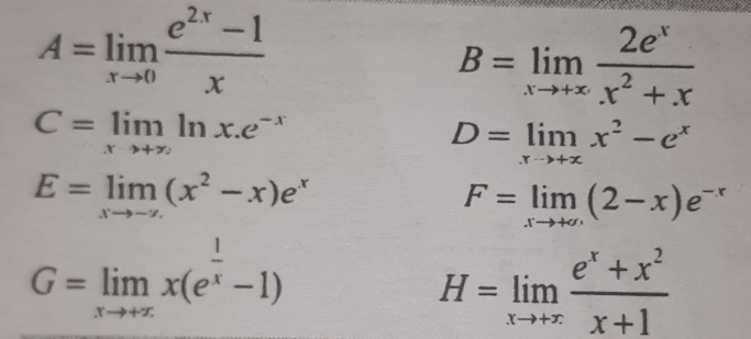 A=limlimits _xto 0 (e^(2x)-1)/x 
B=limlimits _xto +∈fty  2e^x/x^2+x 
C=limlimits _xto +∈fty ln x.e^(-x)
D=limlimits _xto +xx^2-e^x
E=limlimits _xto -x(x^2-x)e^x
F=limlimits _xto +∈fty (2-x)e^(-x)
G=limlimits _xto +∈fty x(e^(frac 1)x-1)
H=limlimits _xto +∈fty  (e^x+x^2)/x+1 