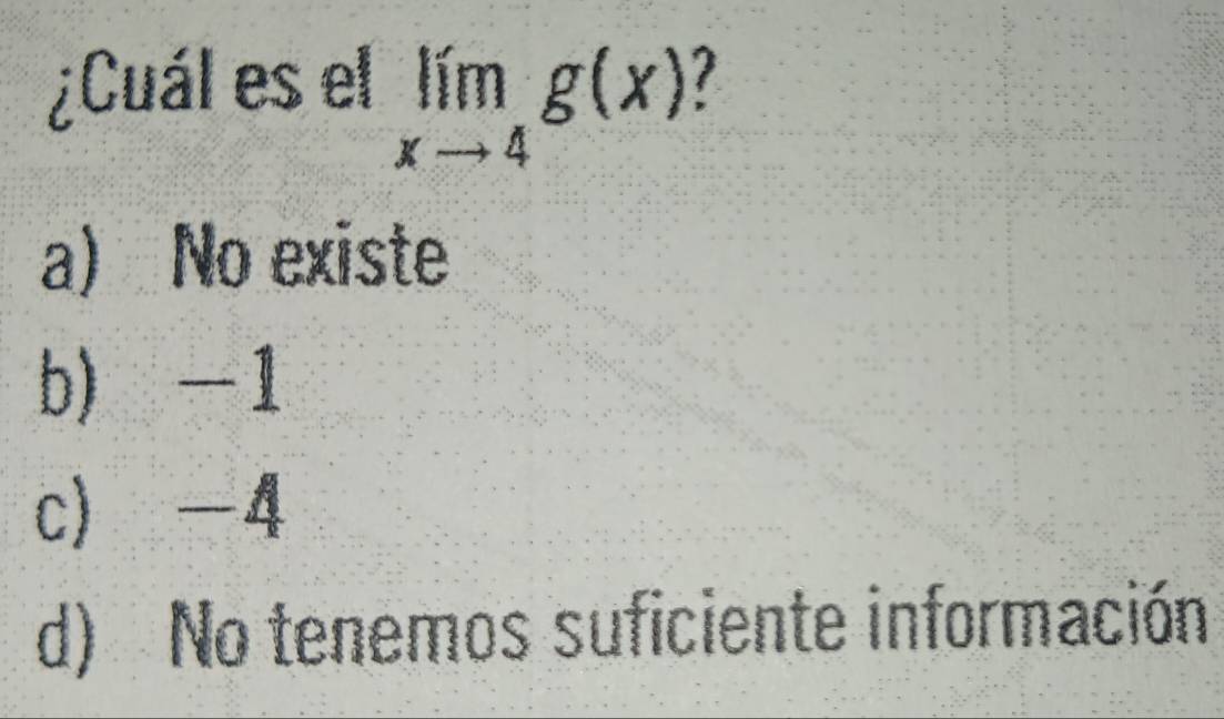 ¿Cuál es el limlimits _xto 4g(x) 1
a) No existe
b) -1
c) -4
d) No tenemos suficiente información