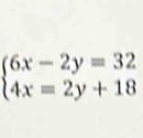 beginarrayl 6x-2y=32 4x=2y+18endarray.