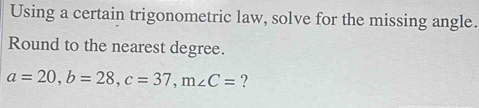 Using a certain trigonometric law, solve for the missing angle. 
Round to the nearest degree.
a=20, b=28, c=37, m∠ C= ?