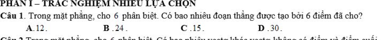 PHAN I - TRÁC NGHIỆM NHIÊU LỤA CHQN
Câu 1. Trong mặt phẳng, cho 6 phần biệt. Có bao nhiêu đoạn thẳng được tạo bởi 6 điểm đã cho?
A. 12. B . 24. C . 15. D . 30.