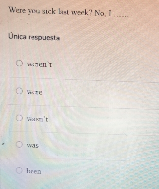 Were you sick last week? No, I ......
Única respuesta
weren’t
were
wasn’t
was
been