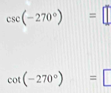 csc (-270°)=□
cot (-270°)=□