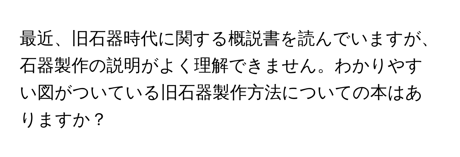 最近、旧石器時代に関する概説書を読んでいますが、石器製作の説明がよく理解できません。わかりやすい図がついている旧石器製作方法についての本はありますか？