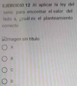 Al aplicar la ley del
seno para encontrar el valor del
lado a, ¿cuál es el planteamiento
correcto
L Imagen sin título
A
B
C
D