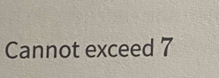 Cannot exceed 7