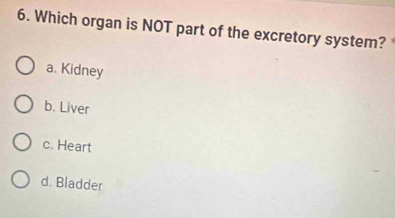 Which organ is NOT part of the excretory system?
a. Kidney
b. Liver
c. Heart
d. Bladder