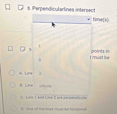 Perpendicularlines intersect
time(s).
1
9.
points in
0
t must be
A. Line 2
B Line infinite
C. Line 1 and Line 2 are perpendicular
D. One of the lines must be horizontal