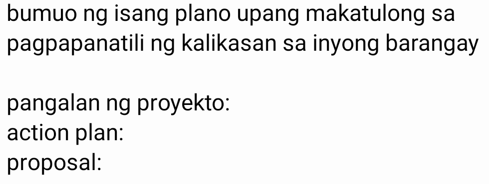 bumuo ng isang plano upang makatulong sa 
pagpapanatili ng kalikasan sa inyong barangay 
pangalan ng proyekto: 
action plan: 
proposal: