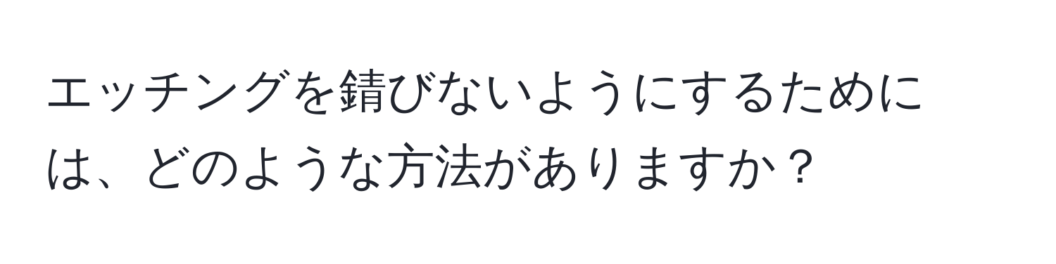 エッチングを錆びないようにするためには、どのような方法がありますか？