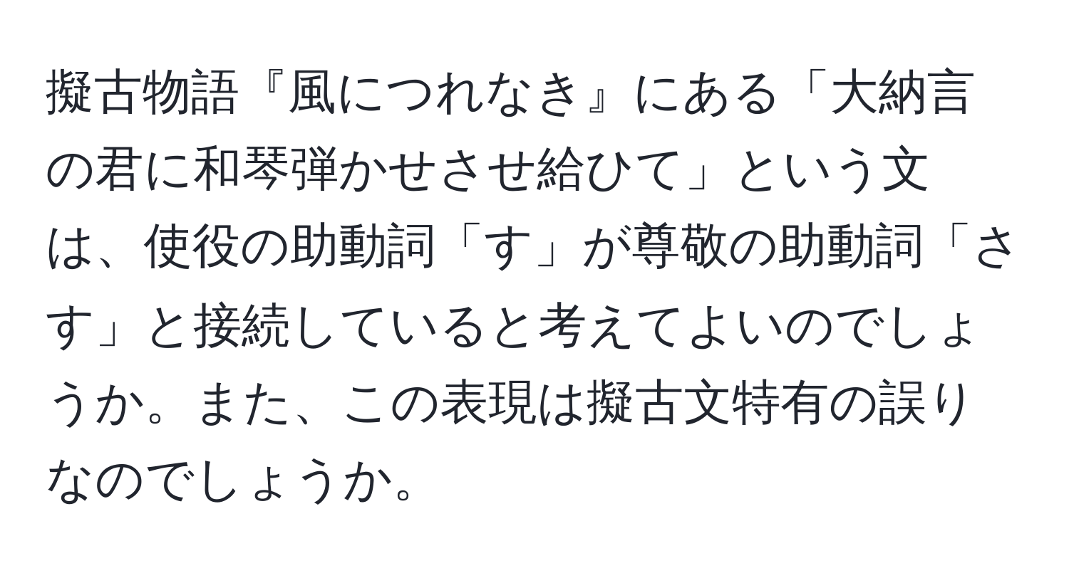 擬古物語『風につれなき』にある「大納言の君に和琴弾かせさせ給ひて」という文は、使役の助動詞「す」が尊敬の助動詞「さす」と接続していると考えてよいのでしょうか。また、この表現は擬古文特有の誤りなのでしょうか。