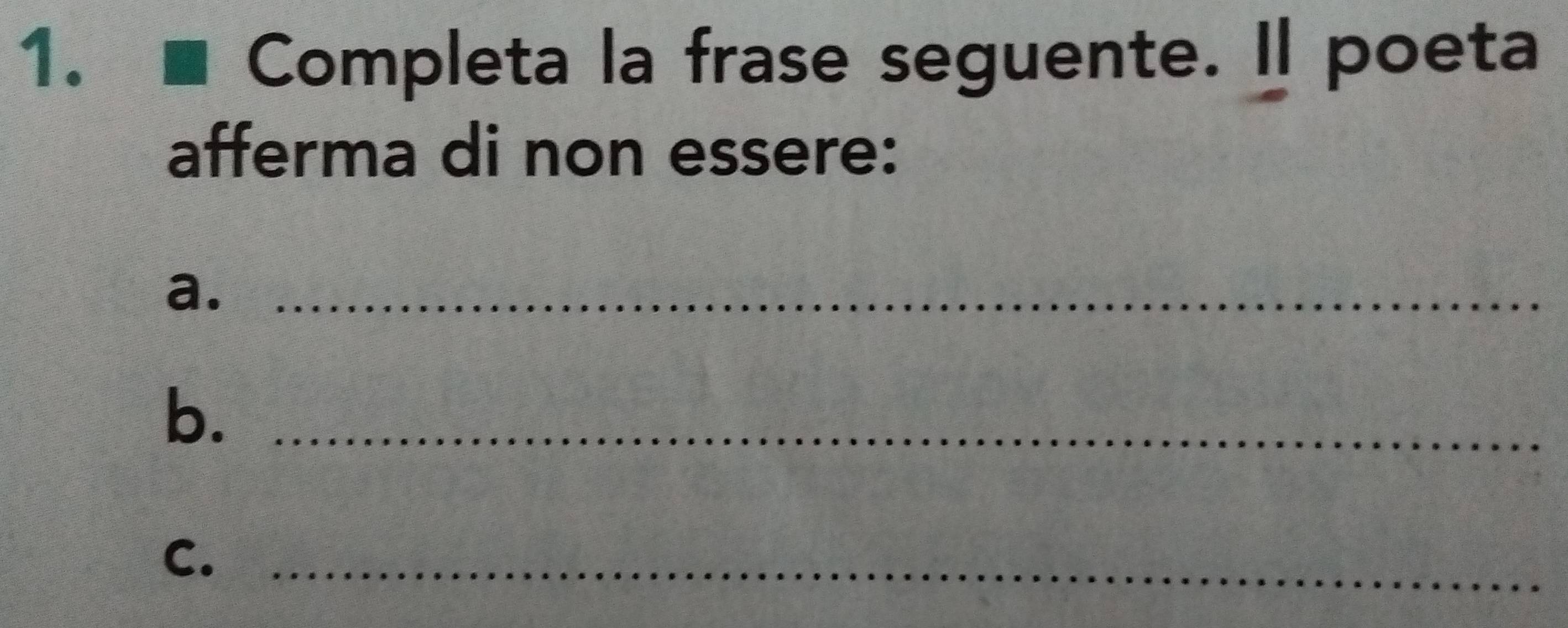 Completa la frase seguente. Il poeta 
afferma di non essere: 
a._ 
b._ 
C._