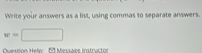 Write your answers as a list, using commas to separate answers.
w=□
Question Help: É Message instructor