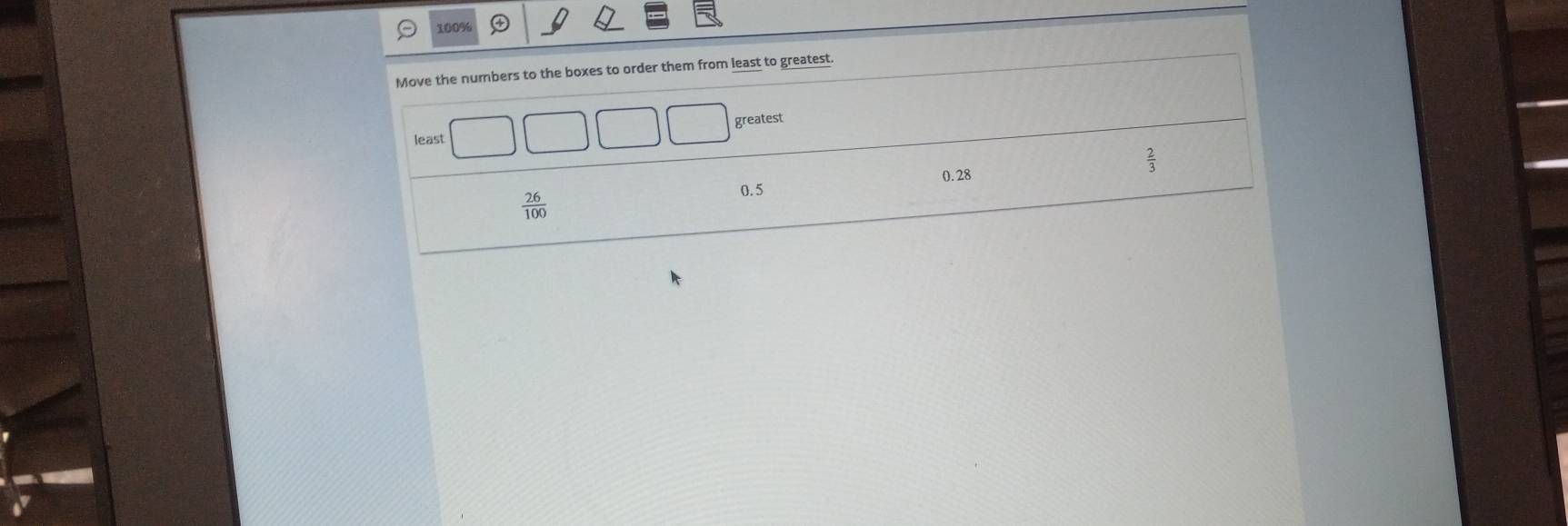 100%
Move the numbers to the boxes to order them from least to greatest.
greatest
least
 2/3 
0. 28
 26/100 
0.5