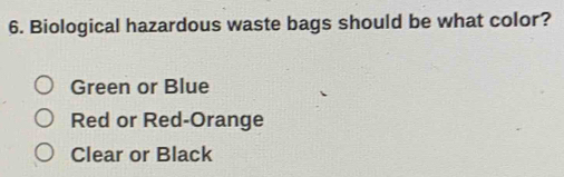 Biological hazardous waste bags should be what color?
Green or Blue
Red or Red-Orange
Clear or Black