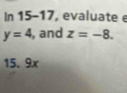 In 15-17, evaluate e
y=4 , and z=-8.
15. 9x