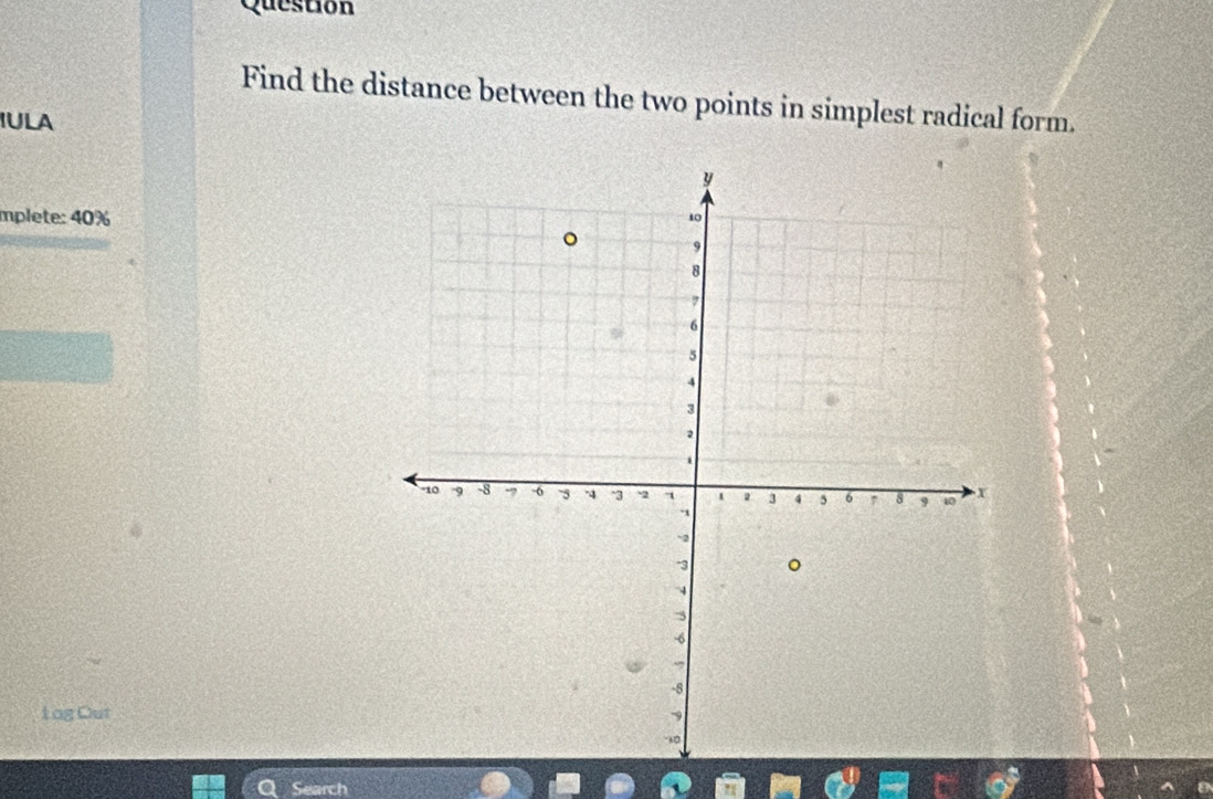 Question 
Find the distance between the two points in simplest radical form. 
IULA 
mplete: 40%
1 og Out