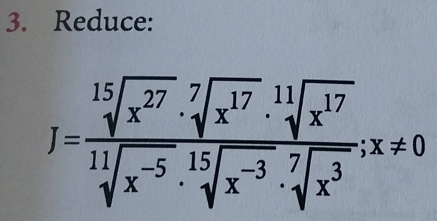 Reduce:
J= sqrt[15](x^(27))· sqrt[7](x^(17))· sqrt[11](x^(17))/sqrt[11](x^(-5))· sqrt[15](x^(-3))· sqrt[7](x^3) ; x!= 0