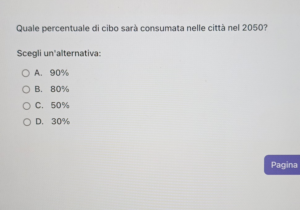 Quale percentuale di cibo sarà consumata nelle città nel 2050?
Scegli un'alternativa:
A. 90%
B. 80%
C. 50%
D. 30%
Pagina