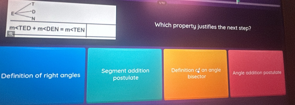 5/30
E D
N
m
Which property justifies the next step?
a
Definition of right angles Segment addition Definition of an angle Angle addition postulate
postulate bisector