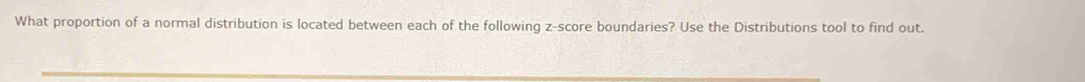 What proportion of a normal distribution is located between each of the following z-score boundaries? Use the Distributions tool to find out.