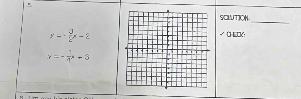 SOLUTION:
y=- 3/2 x-2
CHECK:
y=- 1/4 x+3
Tim