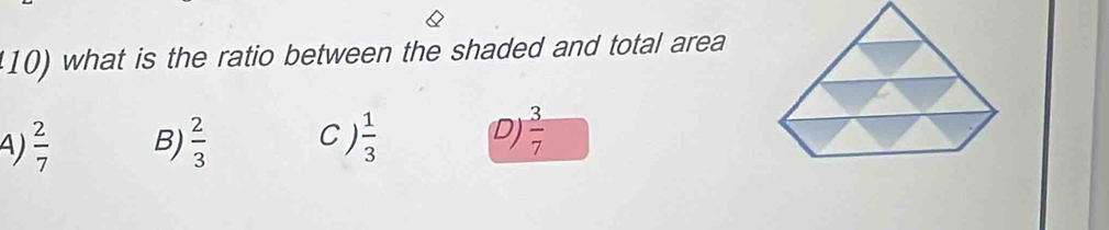 what is the ratio between the shaded and total area
A)  2/7  B)  2/3  C )  1/3  D)  3/7 